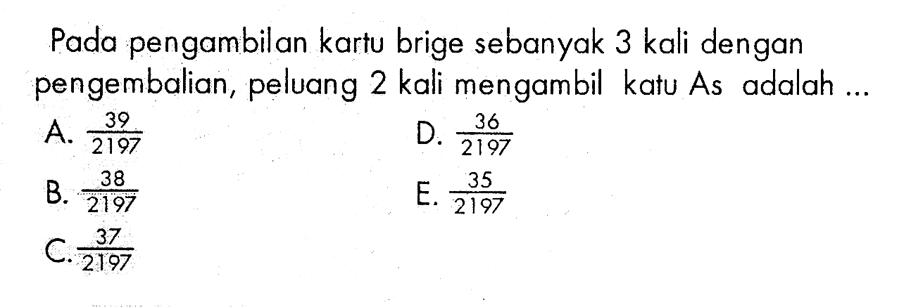 Pada pengambilan kartu brige sebanyak 3 kali dengan pengembalian, peluang 2 kali mengambil katu As adalah ...