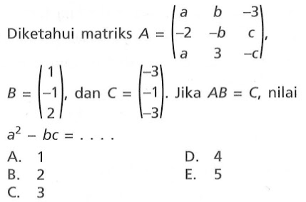 Diketahui matriks A=(a b -3 -2 -b c a 3 -c), B=(1 -1 2), dan C=(-3 -1 -3). Jika AB=C, nilai a^2-bc=....