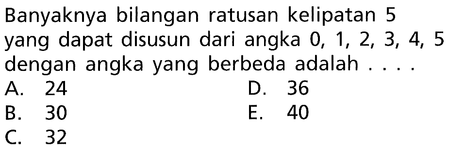 Banyaknya bilangan ratusan kelipatan 5 yang dapat disusun dari angka 0, 1, 2, 3, 4, 5 dengan angka yang berbeda adalah ...