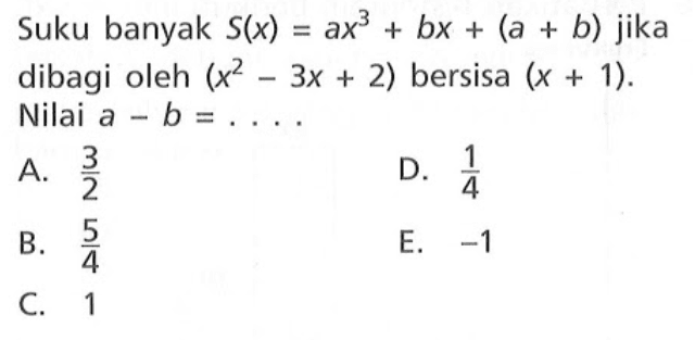 Suku banyak S(x)=ax^3+bx+(a+b) jika dibagi oleh (x^2-3x+2) bersisa (x+1). Nilai a-b= ....