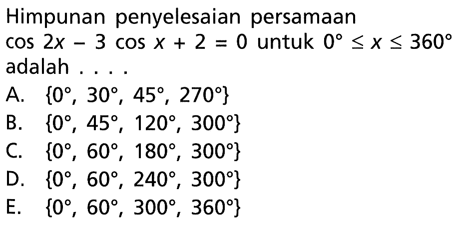 Himpunan penyelesaian persamaan cos 2x-3 cos x+2=0 untuk 0<=x<=360 adalah . . . .