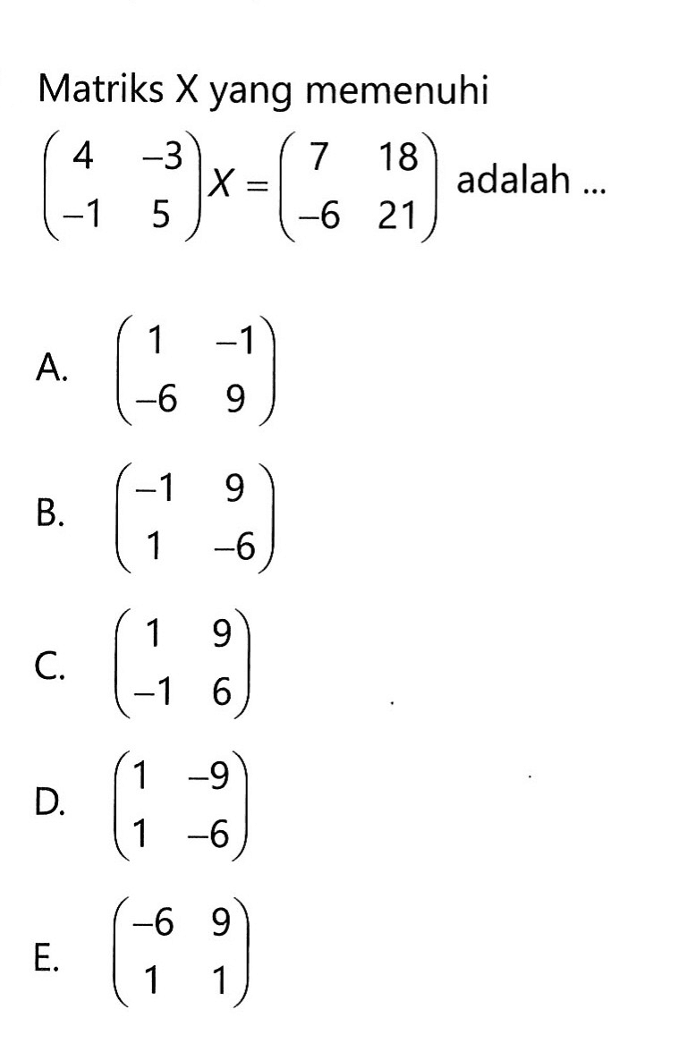 Matriks X yang memenuhi (4 -3 -1 5)X=(7 18 -6 21) adalah ...