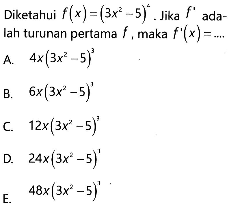 Diketahui f(x)=(3x^2-5)^4. Jika f' adalah turunan pertama f, maka f'(x)=....