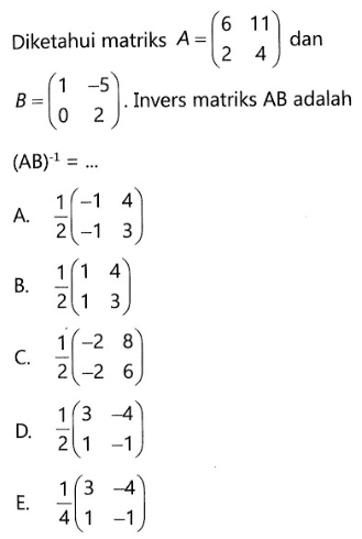 Diketahui matriks A=(6 11 2 4) dan B=(1 -5 0 2). Invers matriks AB adalah (AB)^(-1)=...