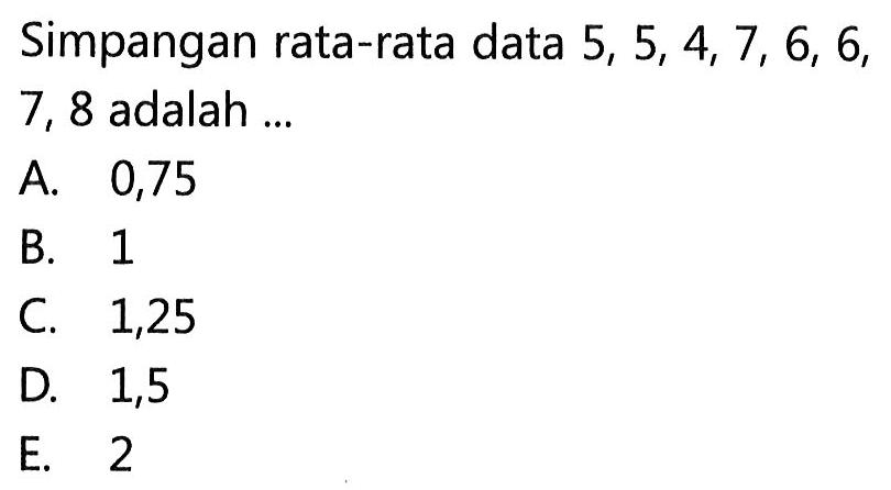 Simpangan rata-rata data 5, 5, 4, 7, 6, 6, 7, 8 adalah ...