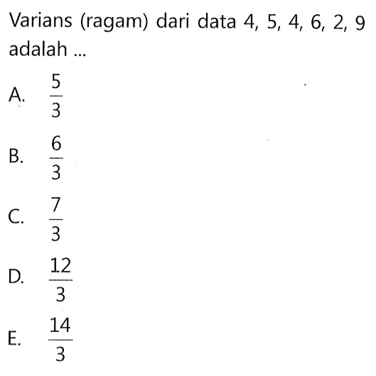 Varians (ragam) dari data 4, 5, 4, 6, 2, 9 adalah ...