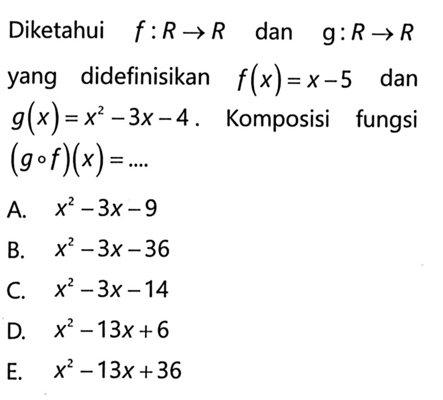 Diketahui f:R->R dan g:R->R yang didefinisikan f(x)=x-5 dan g(x)=x^2-3x-4. Komposisi fungsi (gof)(x)=....