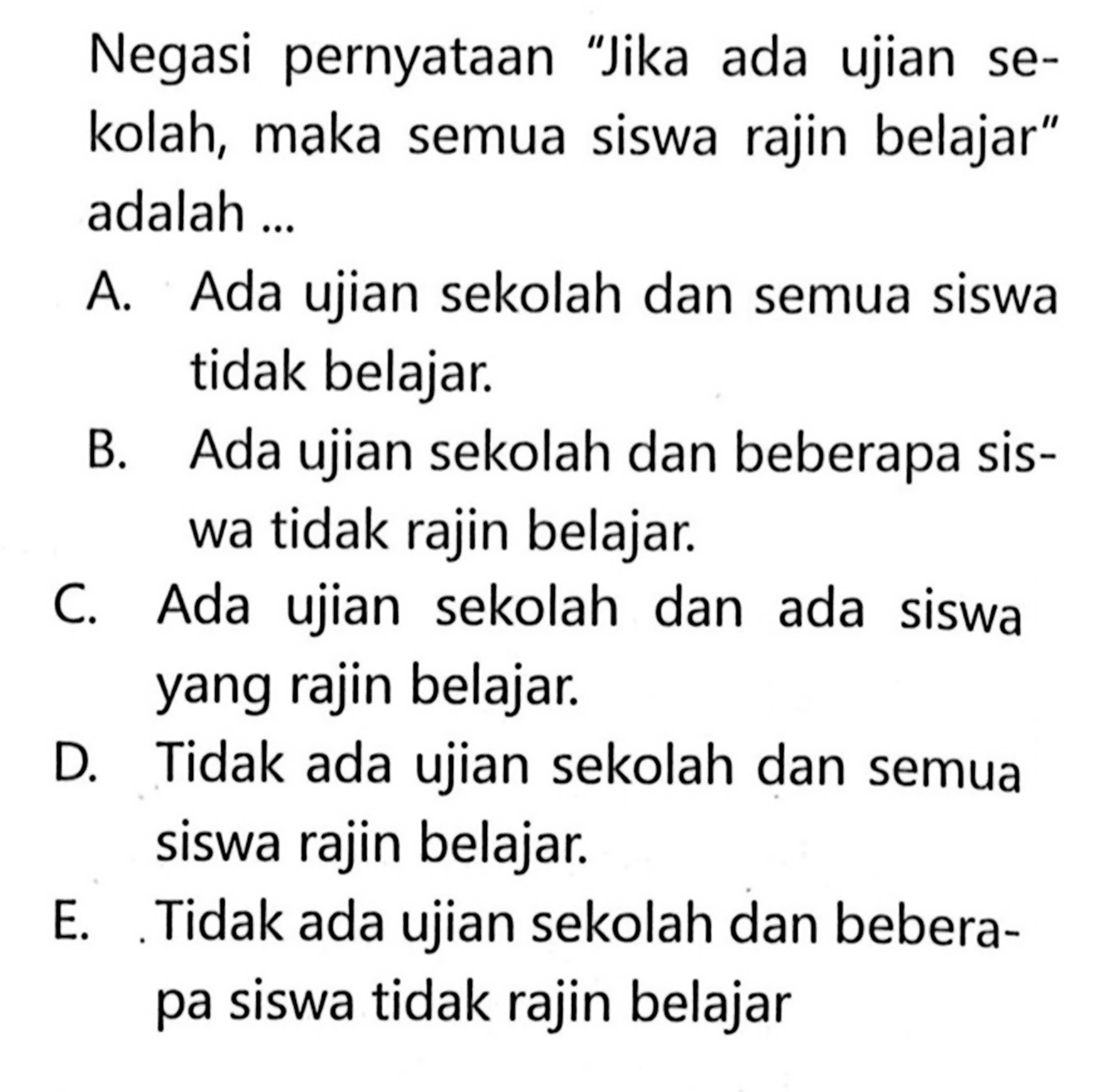 Negasi pernyataan 'Jika ada ujian sekolah, maka semua siswa rajin belajar' adalah ...