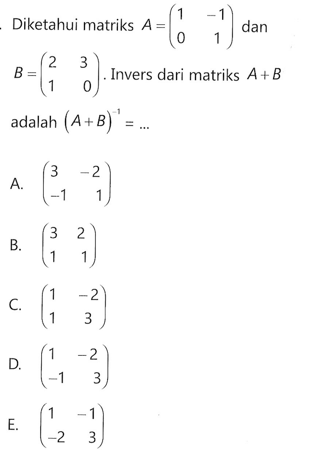 Diketahui matriks A=(1 -1 0 1) dan B=(2 3 1 0). Invers dari matriks A+B adalah (A+B)^(-1)=...