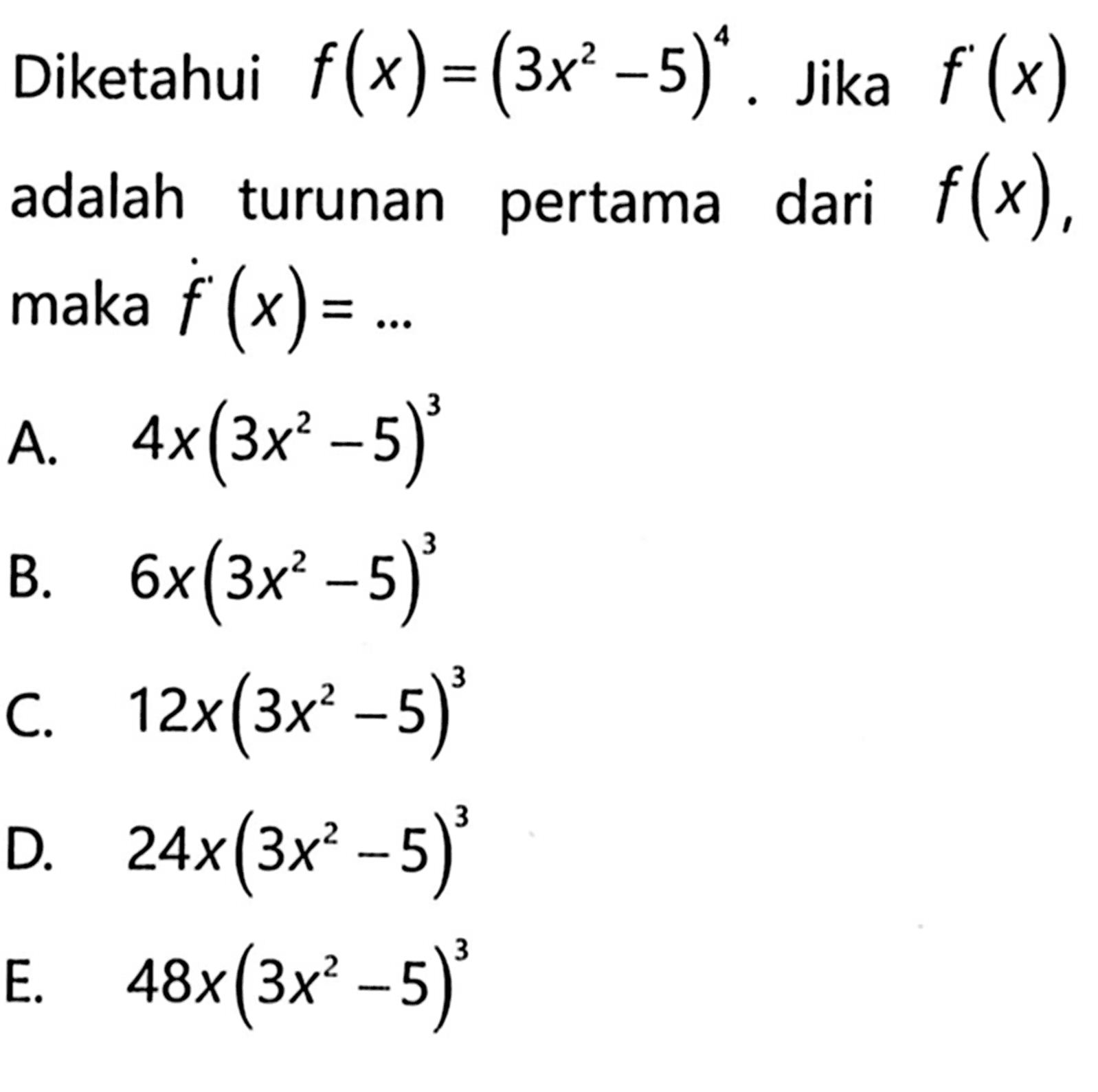 Diketahui  f(x)=(3x^2-5)^4. Jika  f'(x)  adalah turunan pertama dari  f(x) , maka  f'(x)=...
