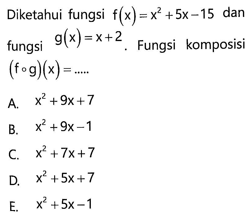 Diketahui fungsi f(x)=x^2+5x-15 dan fungsi g(x)=x+2. Fungsi komposisi (fog)(x)=.... 