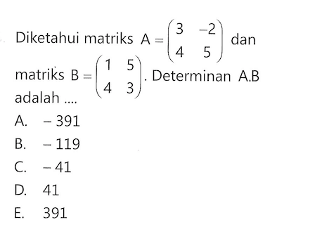 Diketahui matriks A=(3 -2 4 5) dna matriks B=(1 5 4 3). Determinan A.B adalah ...