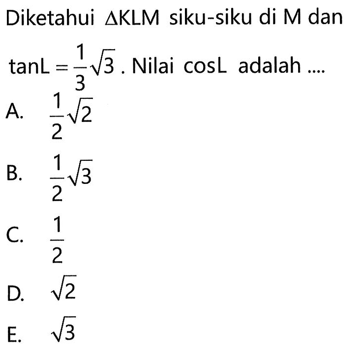 Diketahui  segitiga KLM  siku-siku di M dan  tanL=1/3 akar(3) . Nilai  cos L  adalah ....
