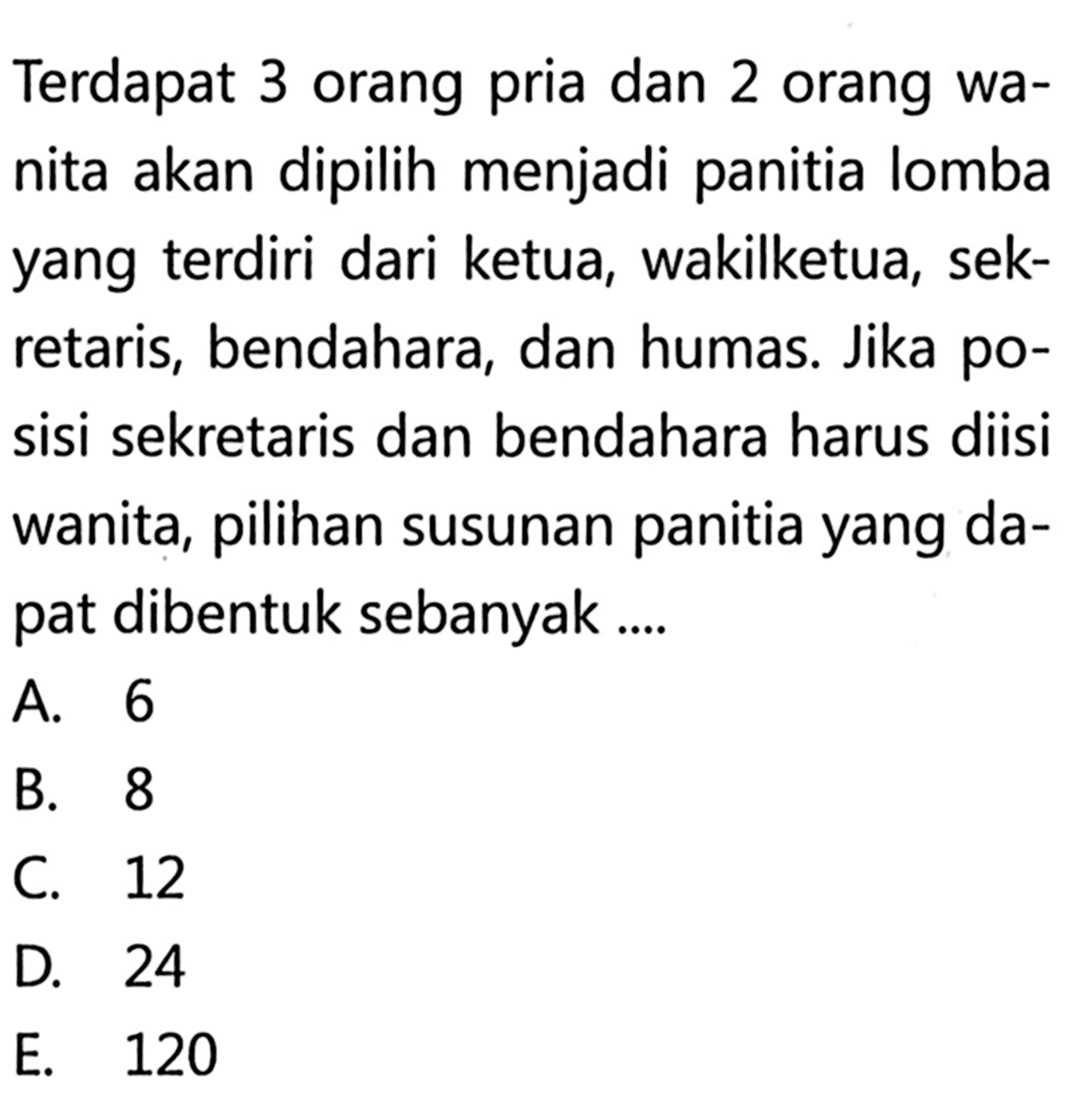Terdapat 3 orang pria dan 2 orang wanita akan dipilih menjadi panitia lomba yang terdiri dari ketua, wakilketua, sekretaris, bendahara, dan humas. Jika posisi sekretaris dan bendahara harus diisi wanita, pilihan susunan panitia yang dapat dibentuk sebanyak.... 