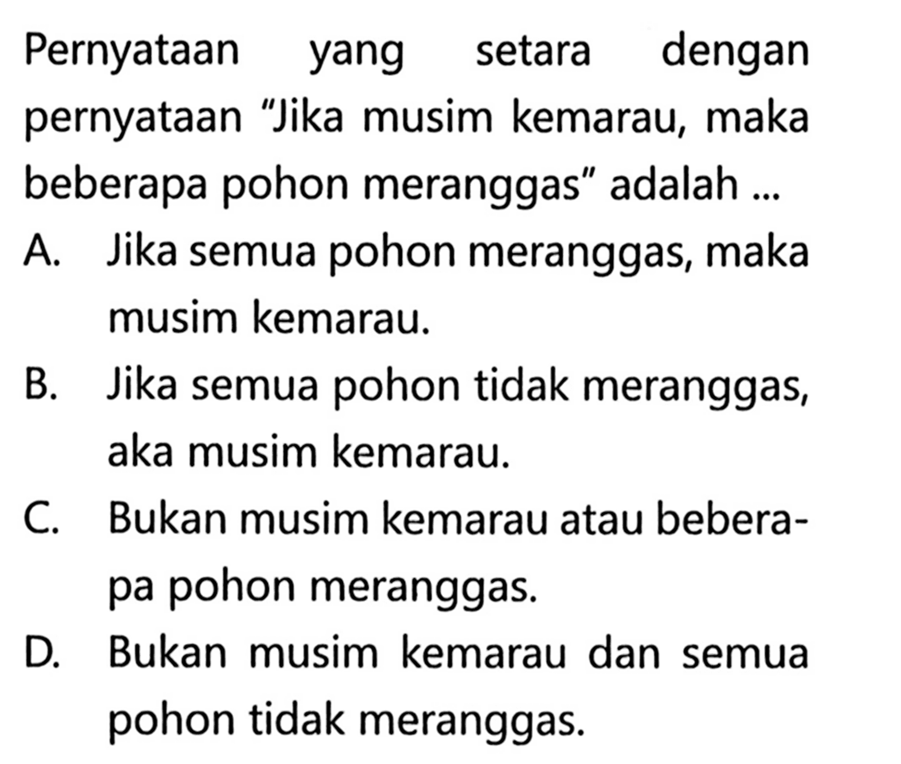 Pernyataan yang setara dengan pernyataan 'Jika musim kemarau, maka beberapa pohon meranggas' adalah ...