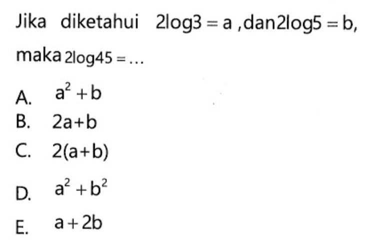 Jika diketahui 2log3 =a dan 2log5 = b, maka 2log45 = ....