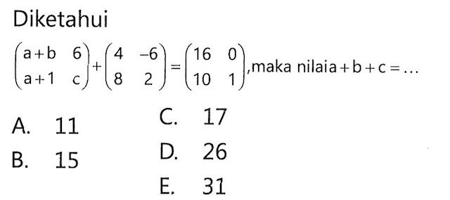 Diketahui (a+b 6 a+1 c)+(4 -6 8 2)=(16 0 10 1), maka nilaia a+b+c=...