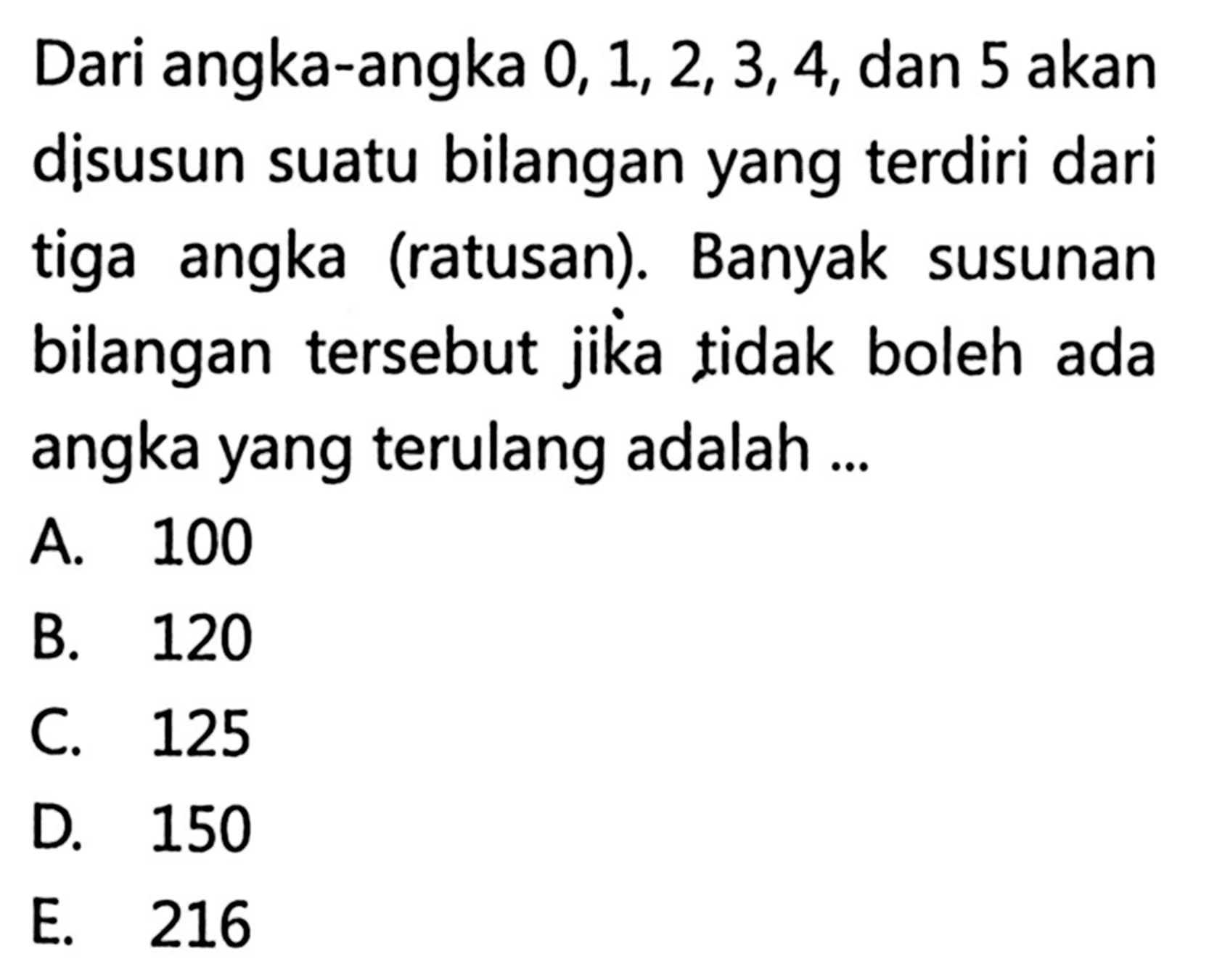 Dari angka-angka 0,1,2,3,4, dan 5 akan disusun suatu bilangan yang terdiri dari tiga angka (ratusan). Banyak susunan bilangan tersebut jika tidak boleh ada angka yang terulang adalah ...