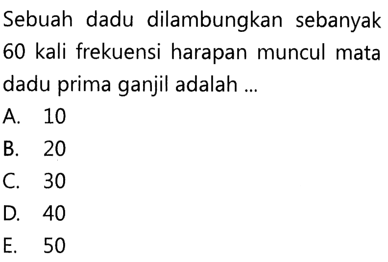 Sebuah dadu dilambungkan sebanyak 60 kali frekuensi harapan muncul mata dadu prima ganjil adalah ...