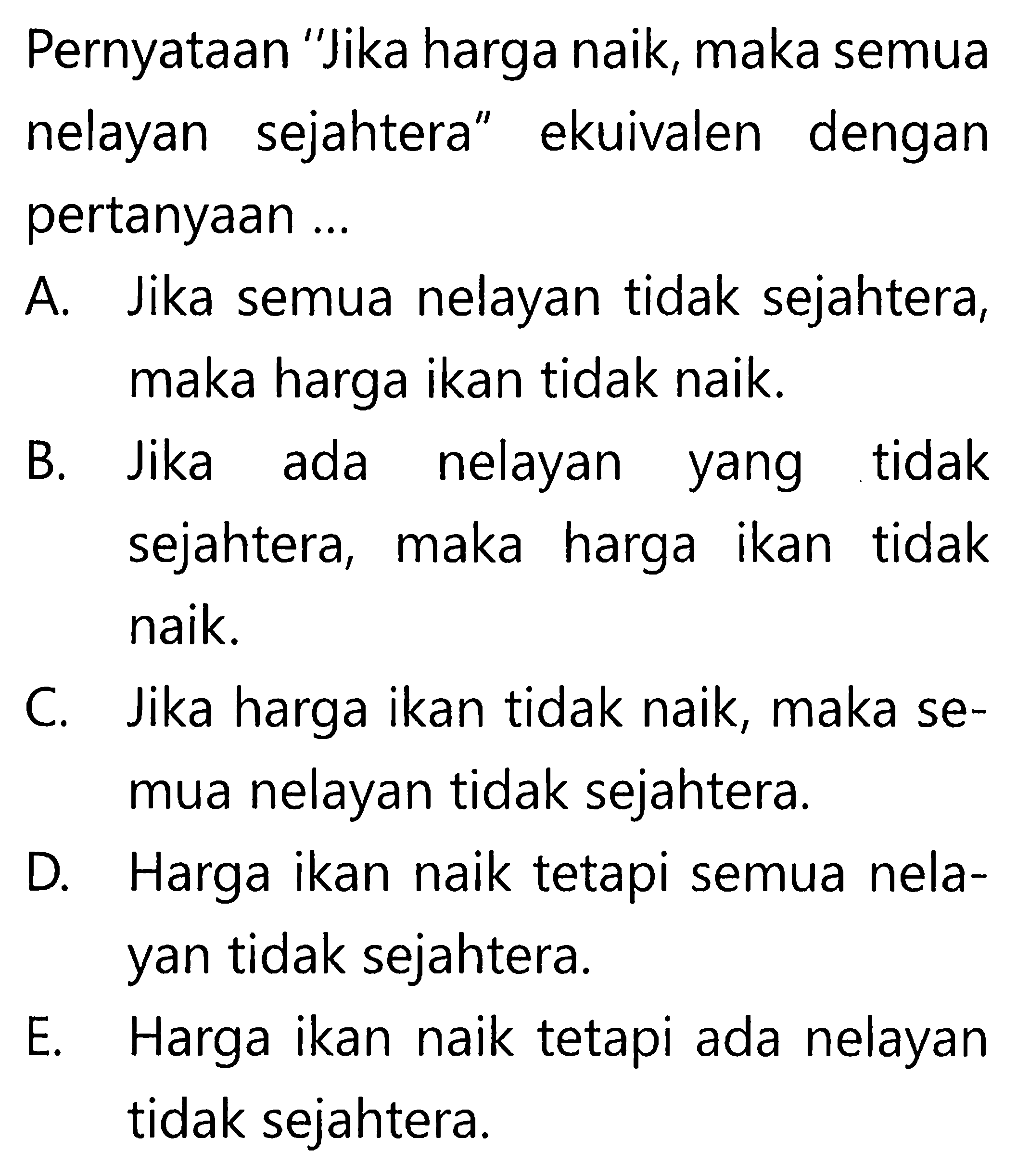 Pernyataan 'Jika harga naik, maka semua nelayan sejahtera' ekuivalen dengan pertanyaan ...