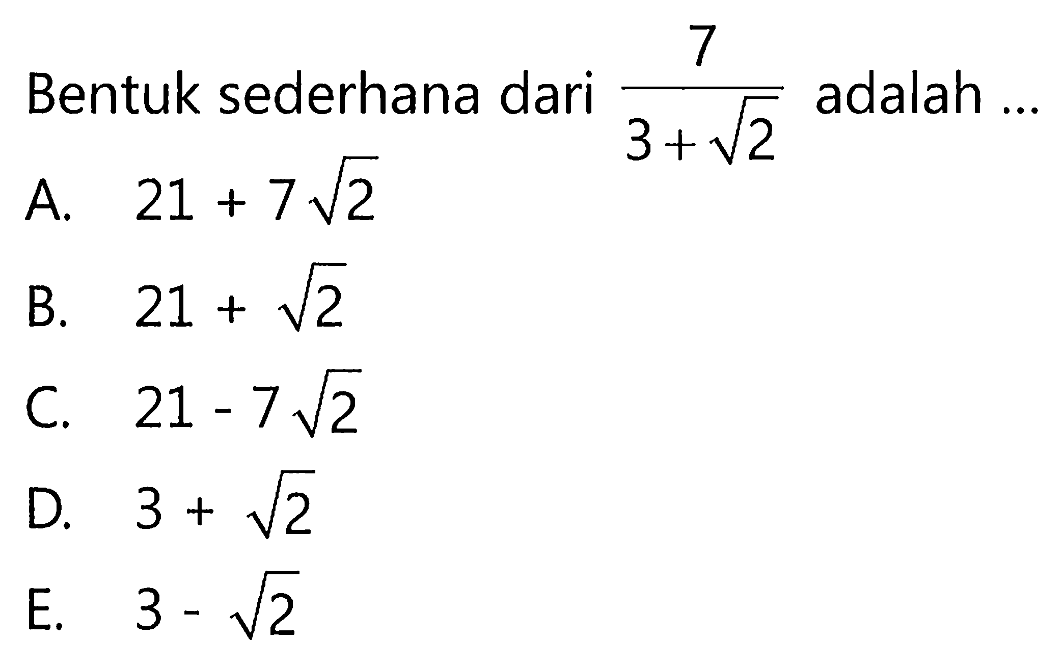 Bentuk sederhana dari 7 / 3 + 2^1/2 adalah a. 21 + 7 2^12 B. 21 + 2^1/2 C. 21 - 7 2^1/2 D. 3 + 2^1/2 E. 3 - 3 2^1/2