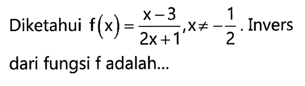 Diketahui f(x)=(x-3)/(2x+1), x =/=-1/2. Invers dari fungsi f adalah... 