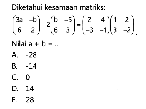 Diketahui kesamaan matriks: (3a -b 6 2) - 2(b -5 6 3) = (2 4 -3 -1)(1 2 3 -2). Nilai a+b = ....