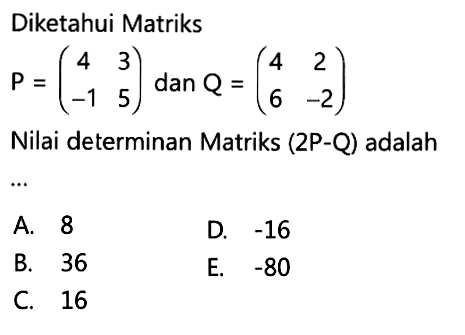 Diketahui matriks P=(4 3 -1 5) dan Q=(4 2 6 -2) Nilai determinan Matriks (2P-Q) adalah...