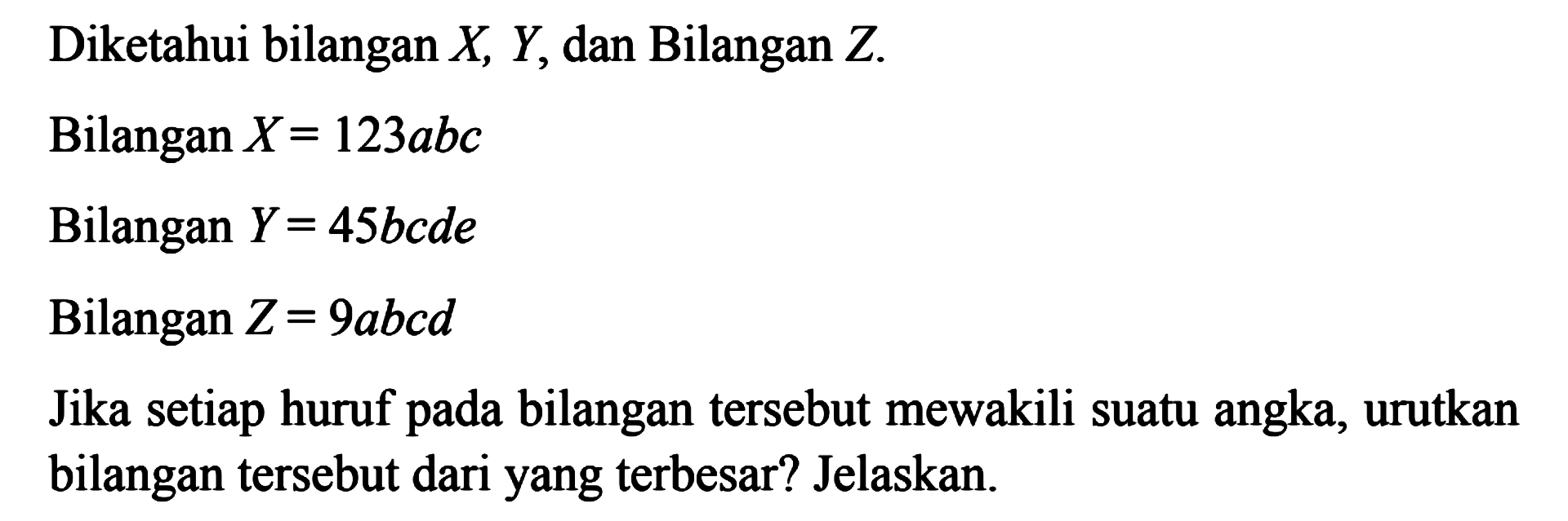 Diketahui bilangan X, Y, dan Bilangan Z. 
 Bilangan X = 123abc 
 Bilangan Y = 45bcde 
 Bilangan Z = 9abcd 
 
 Jika setiap huruf pada bilangan tersebut mewakili suatu angka, urutkan bilangan tersebut dari yang terbesar? Jelaskan.