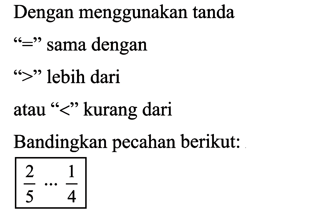 Dengan menggunakan tanda "=" sama dengan ">" lebih dari atau "<" kurang dari Bandingkan pecahan berikut: 2/5 ... 1/4