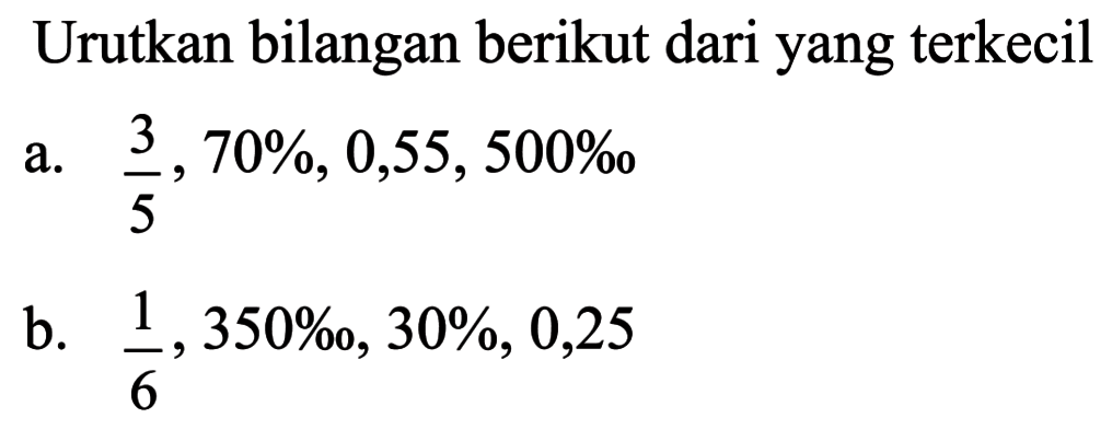 Urutkan bilangan berikut dari yang terkecil a. 3/5, 70%, 0,55, 500permil b. 1.6, 350permil, 30%, 0,25