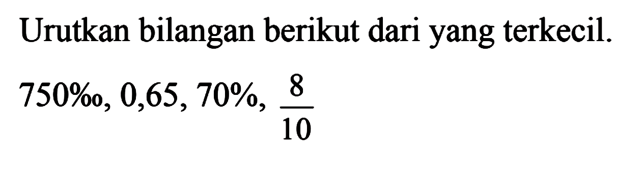 Urutkan bilangan berikut dari yang terkecil 750%, 0,65, 70%, 8/10