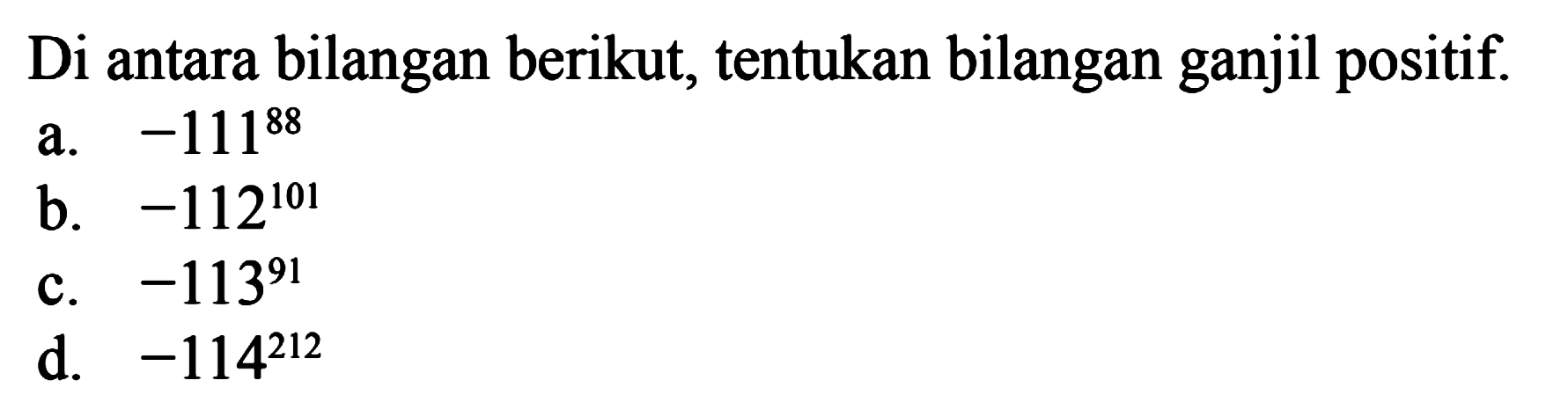 Di antara bilangan berikut, tentukan bilangan ganjil positif. a. -111^88 b. -112^101 c. -113^91 d. -114^212