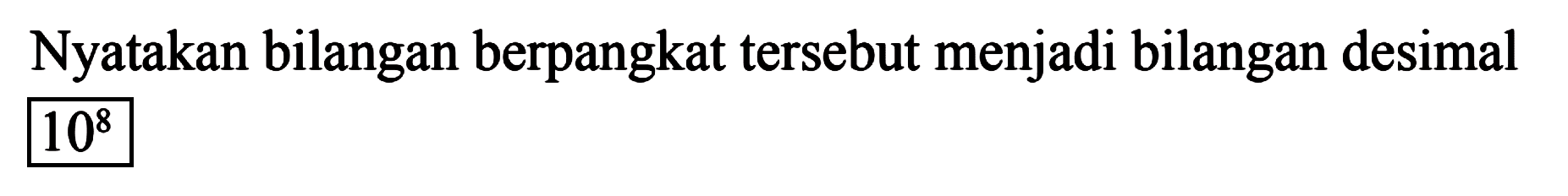 Nyatakan bilangan berpangkat tersebut menjadi bilangan desimal 10^8