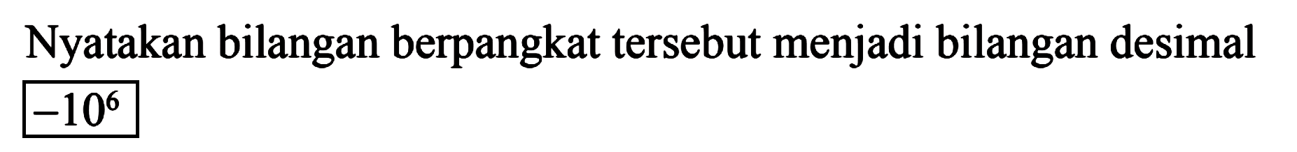 Nyatakan bilangan berpangkat tersebut menjadi bilangan desimal -10^6