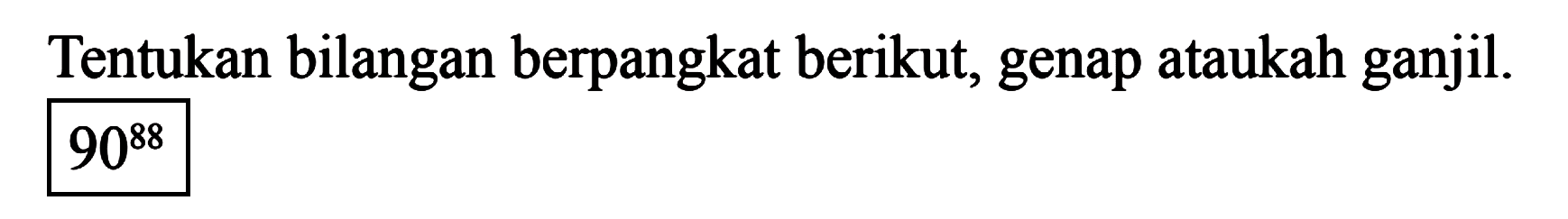 Tentukan bilangan berpangkat berikut, genap ataukah ganjil. 90^(88)