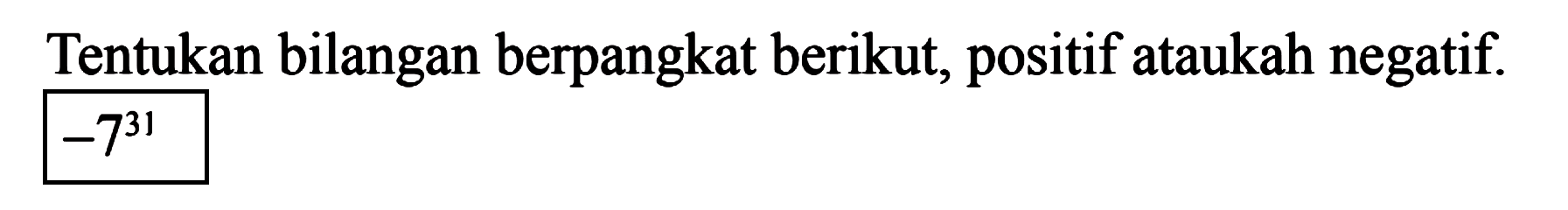 Tentukan bilangan berpangkat berikut, positif ataukah negatif. -7^31