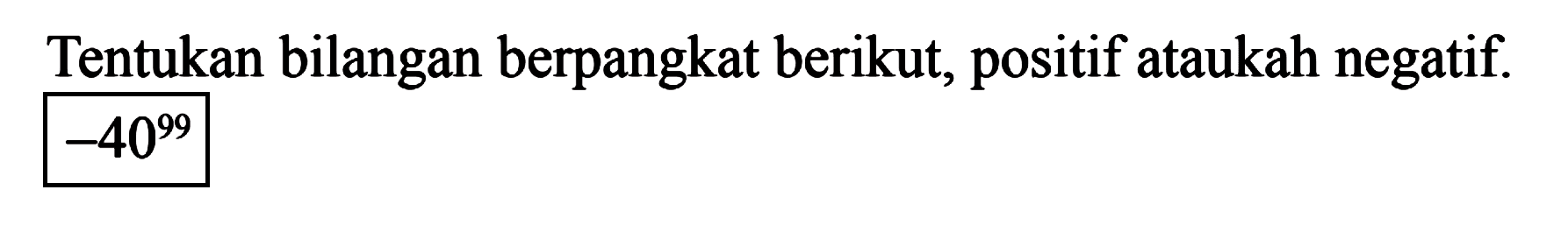 Tentukan bilangan berpangkat berikut, positif ataukah negatif. -40^99