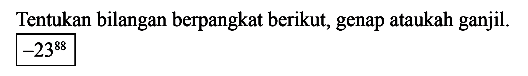 Tentukan bilangan berpangkat berikut, genap ataukah ganjil. -23^88