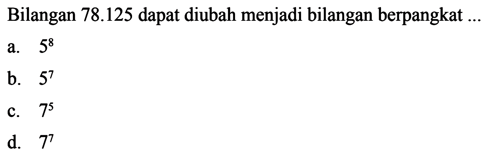 Bilangan 78.125 dapat diubah menjadi bilangan berpangkat a. 5^8 b. 5^7 c. 7^5 d. 7^7