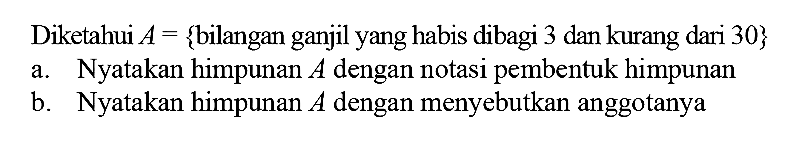 Diketahui A = {bilangan ganjil yang habis dibagi 3 dan kurang dari 30} a. Nyatakan himpunan A dengan notasi pembentuk himpunan b. Nyatakan himpunan A dengan menyebutkan anggotanya