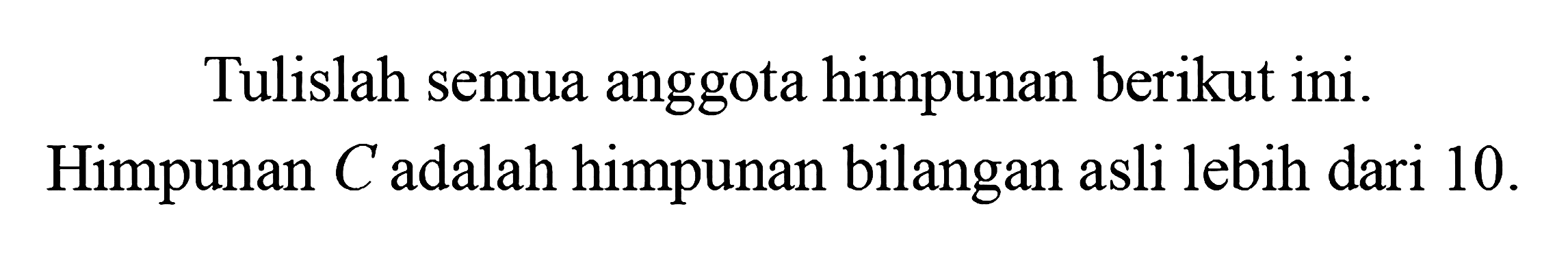 Tulislah semua anggota himpunan berikut ini. Himpunan C adalah himpunan bilangan asli lebih dari 10.