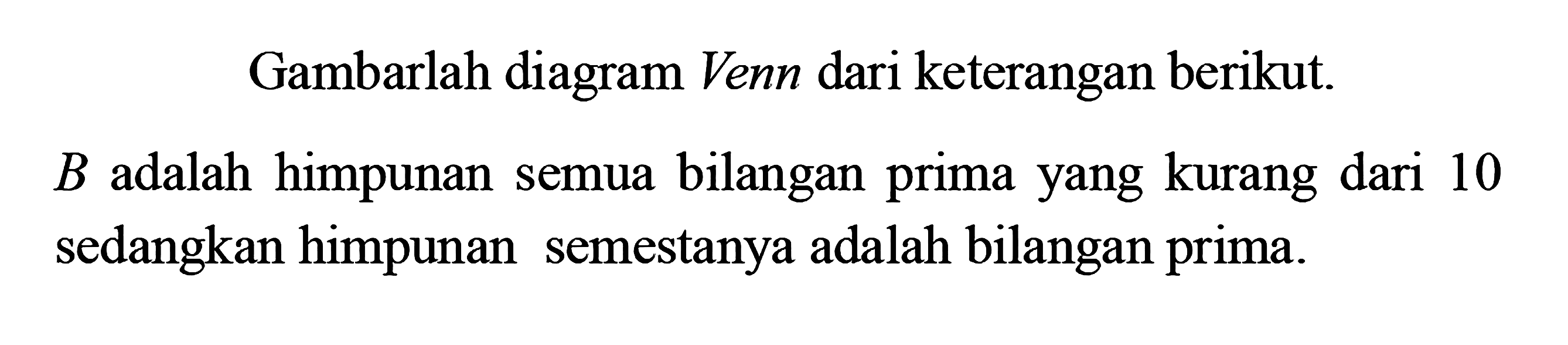 Gambarlah diagram Venn dari keterangan berikut. B adalah himpunan semua bilangan prima yang kurang dari 10 sedangkan himpunan semestanya adalah bilangan prima.