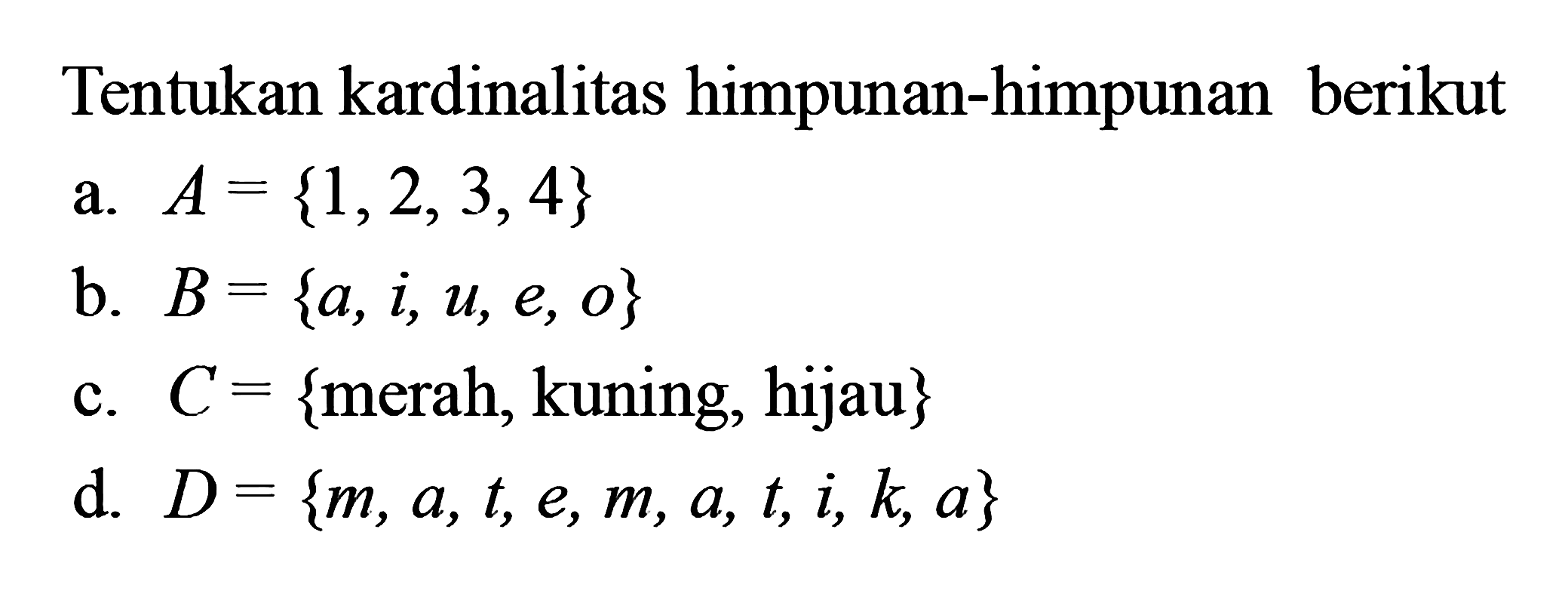 Tentukan kardinalitas himpunan-himpunan berikut a. A = {1, 2, 3, 4} b. B = {a, i, u, e, o} c. C = {merah, kuning, hijau} d. D= {m, a, t, e, m, a, t, i, k, a}