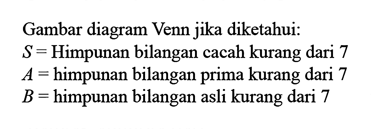 Gambar diagram Venn jika diketahui: S = Himpunan bilangan cacah kurang dari 7 A =himpunan bilangan prima kurang dari 7 B =himpunan bilangan asli kurang dari 7