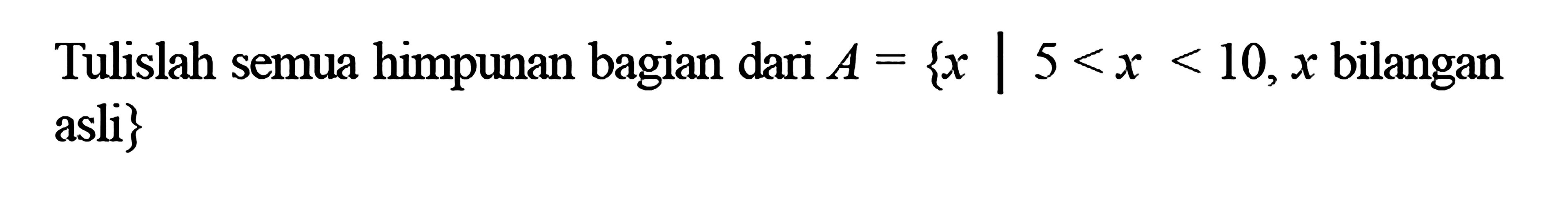 Tulislah semua himpunan bagian dari A = {x| 5<x<10, x bilangan asli}