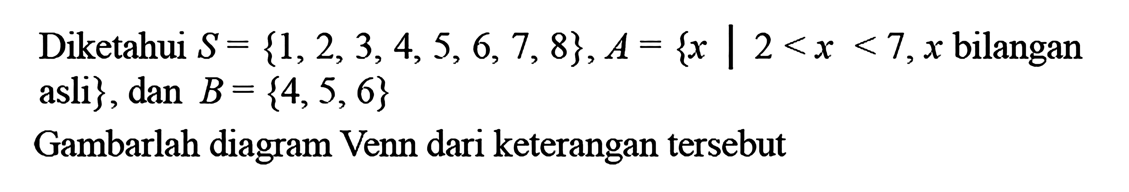 Diketahui S = {1, 2, 3,4,5,6,7, 8}, A = {x | 2 < x < 7,x bilangan asli} dan B = {4,5, 6} Gambarlah diagram Venn dari keterangan tersebut