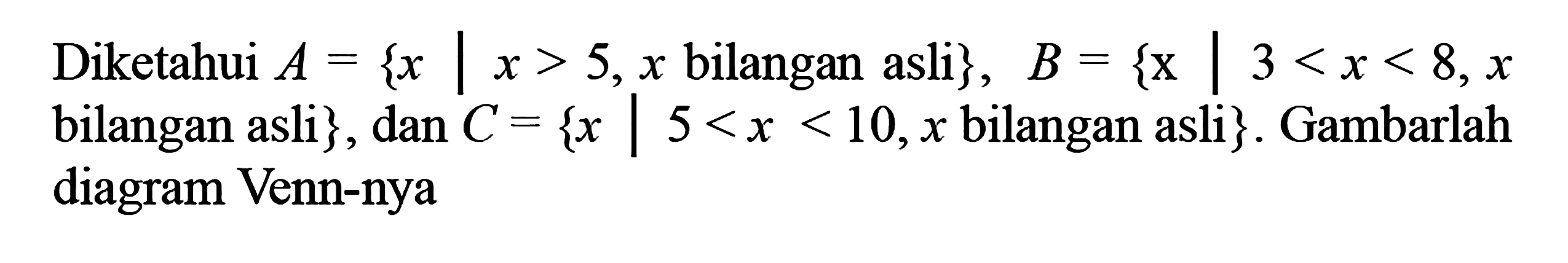 Diketahui A = { x | x > 5, x bilangan asli}, B = { x | 3 < x < 8, x bilangan asli}, dan C = { x| 5 < x < 10, x bilangan asli}. Gambarlah diagram Venn-nya.