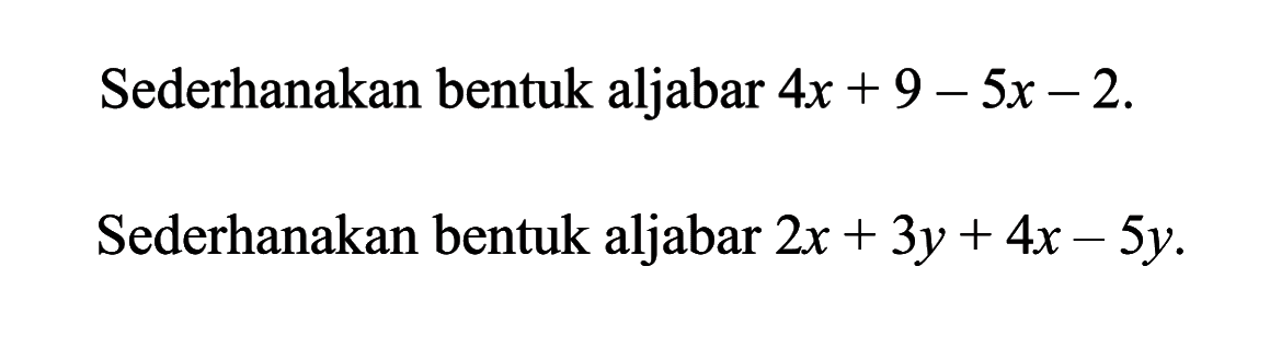 Sederhanakan bentuk aljabar 4x + 9 - 5x - 2. Sederhanakan bentuk aljabar 2x + 3y + 4x -5y.