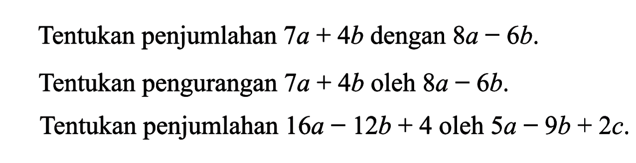 penjumlahan 7a + 4b dengan 8a - 6b. Tentukan pengurangan 7a + 4b oleh 8a - 6b. Tentukan penjumlahan 16a - 12b + 4 oleh 5a - 9b + 2c.